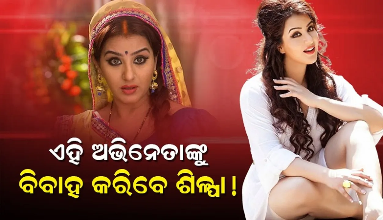  ବିବାହ ପାଇଁ ପ୍ରସ୍ତୁତ ଶିଳ୍ପା, ଏହି ଅଭିନେତାଙ୍କ ହାତ ଧରିବେ ଅଭିନେତ୍ରୀ !