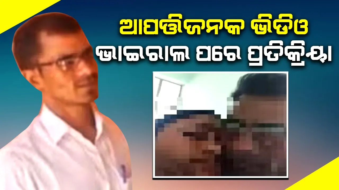  ମହିଳାଙ୍କ ସହ ଆପତ୍ତିଜନକ ଭିଡିଓ ଭାଇରାଲ ହେବାପରେ ଶିକ୍ଷକଙ୍କ ପ୍ରତିକ୍ରିୟା