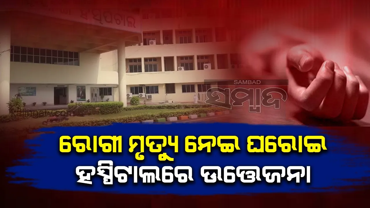  ରୋଗୀ ମୃତ୍ୟୁକୁ ନେଇ ଘରୋଇ ଡାକ୍ତରଖାନାରେ ଉତ୍ତେଜନା