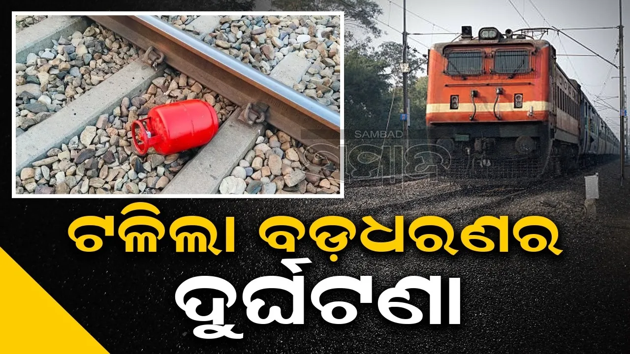  ରେଳ ଧାରଣାରୁ ଜବତ ହେଲା ଗ୍ୟାସ ସିଲିଣ୍ଡର; ଟଳିଲା ବଡ଼ଧରଣର ଦୁର୍ଘଟଣା
