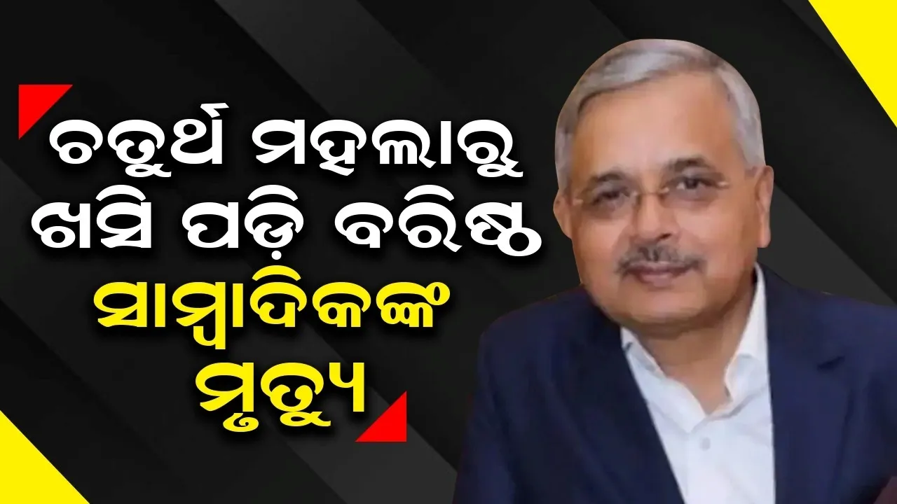  ଚତୁର୍ଥ ମହଲାରୁ ଖସି ପଡ଼ି ବରିଷ୍ଠ ସାମ୍ବାଦିକଙ୍କ ମୃତ୍ୟୁ