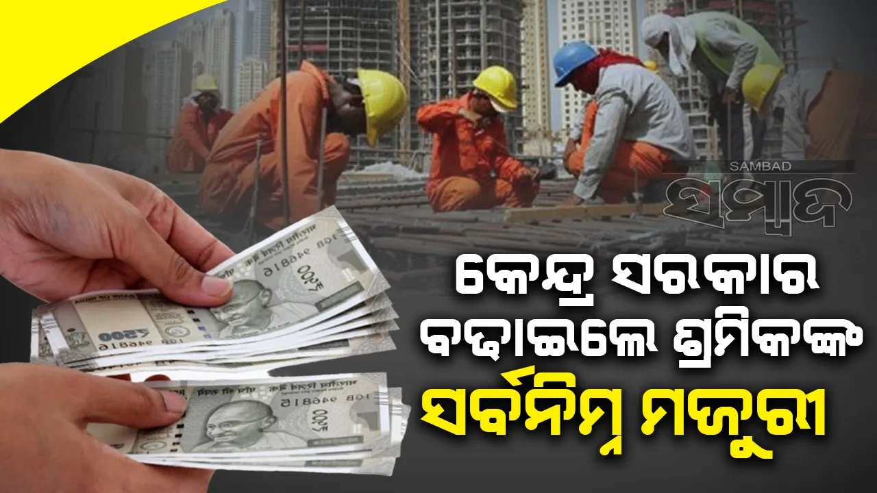  କେନ୍ଦ୍ର ସରକାର ବଢାଇଲେ ଶ୍ରମିକଙ୍କ ସର୍ବନିମ୍ନ ମଜୁରୀ