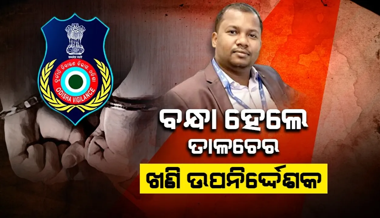  ତାଳଚେର ଖଣି ଉପନିର୍ଦ୍ଦେଶକ ଧରଣୀଧର ନାୟକଙ୍କୁ ଗିରଫ କଲା ଭିଜିଲାନ୍ସ