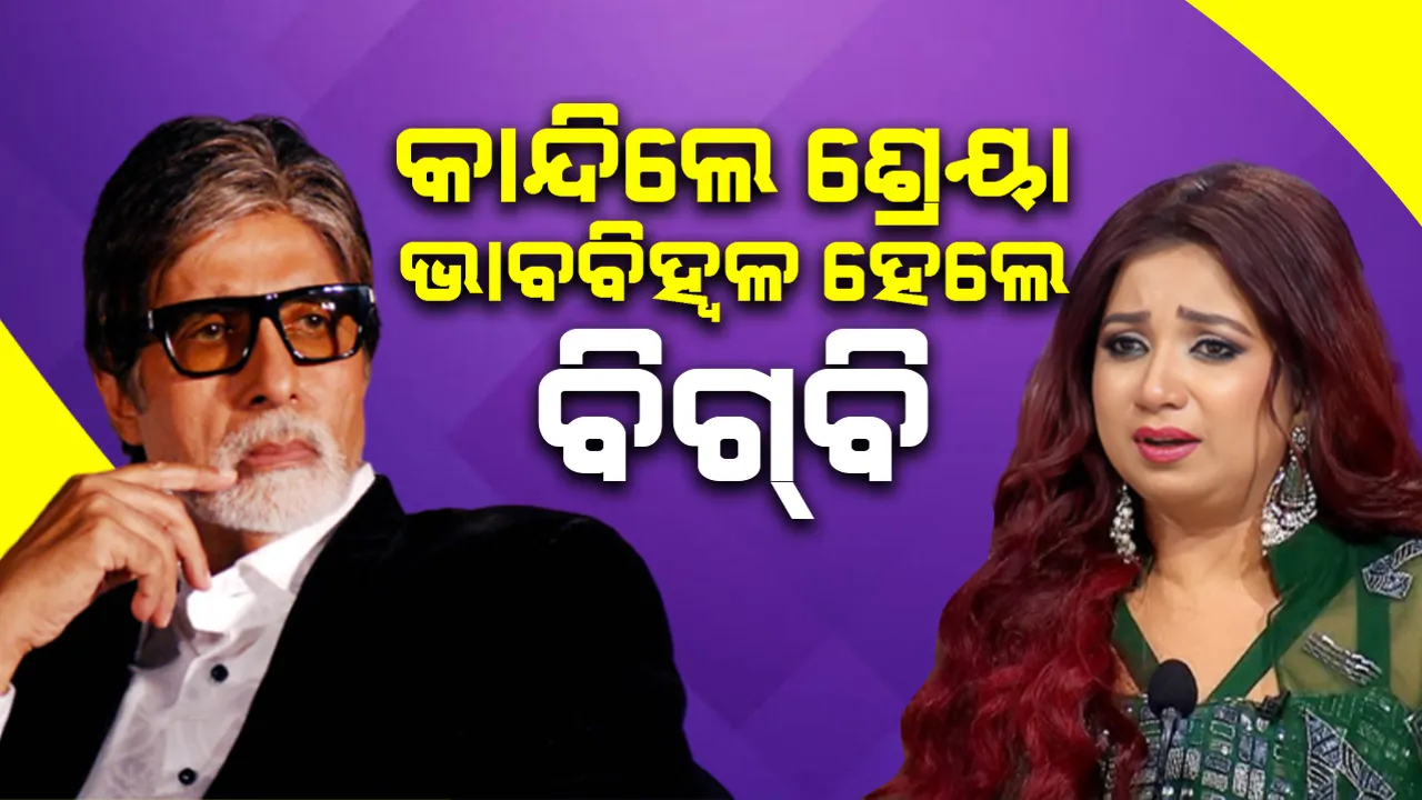  ‘କେବିସି’ରେ କାନ୍ଦିଲେ ଶ୍ରେୟା ଭାବବିହ୍ବଳ ହେଲେ ବିଗବି
