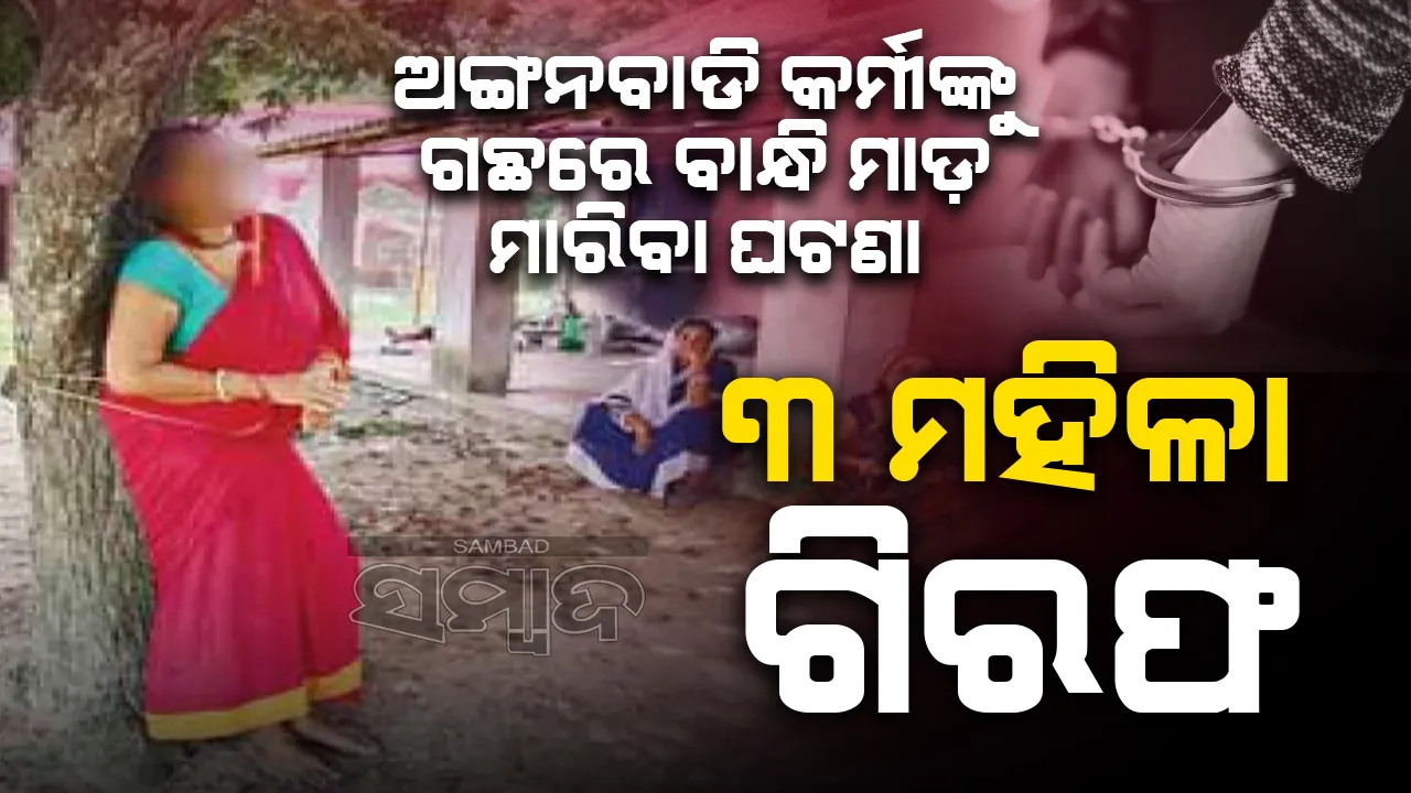  ଗଛରେ ବାନ୍ଧି ଅଙ୍ଗନବାଡି ଦିଦିଙ୍କୁ ମାଡ଼ ଘଟଣା: ୩ ମହିଳାଙ୍କୁ ବାନ୍ଧିଲା ପୁଲିସ
