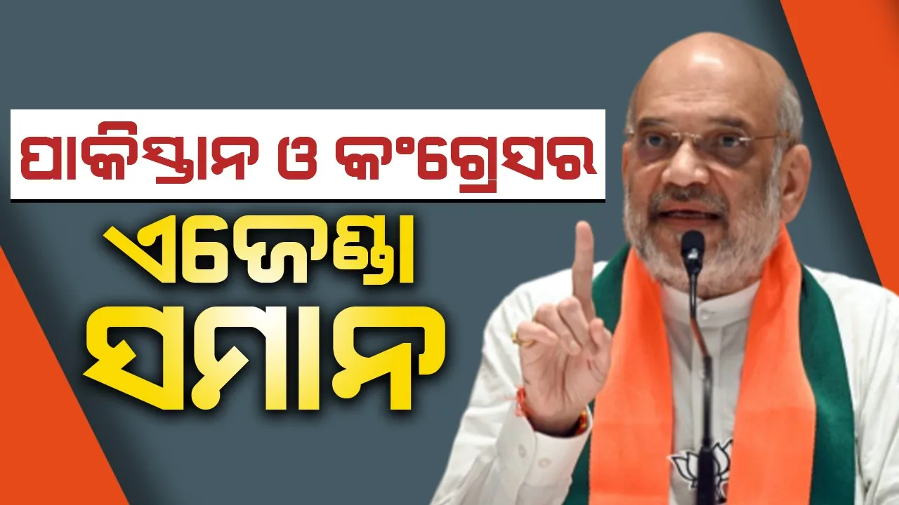  ପାକିସ୍ତାନ ଓ କଂଗ୍ରେସର ଏଜେଣ୍ଡା ସମାନ : ଅମିତ ଶାହା