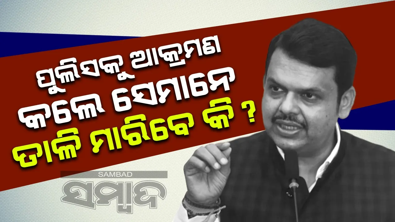  ପୁଲିସକୁ ଆକ୍ରମଣ କଲେ ସେମାନେ ତାଳି ମାରିବେ କି ?  ଫଡନବୀସଙ୍କ ବୟାନ