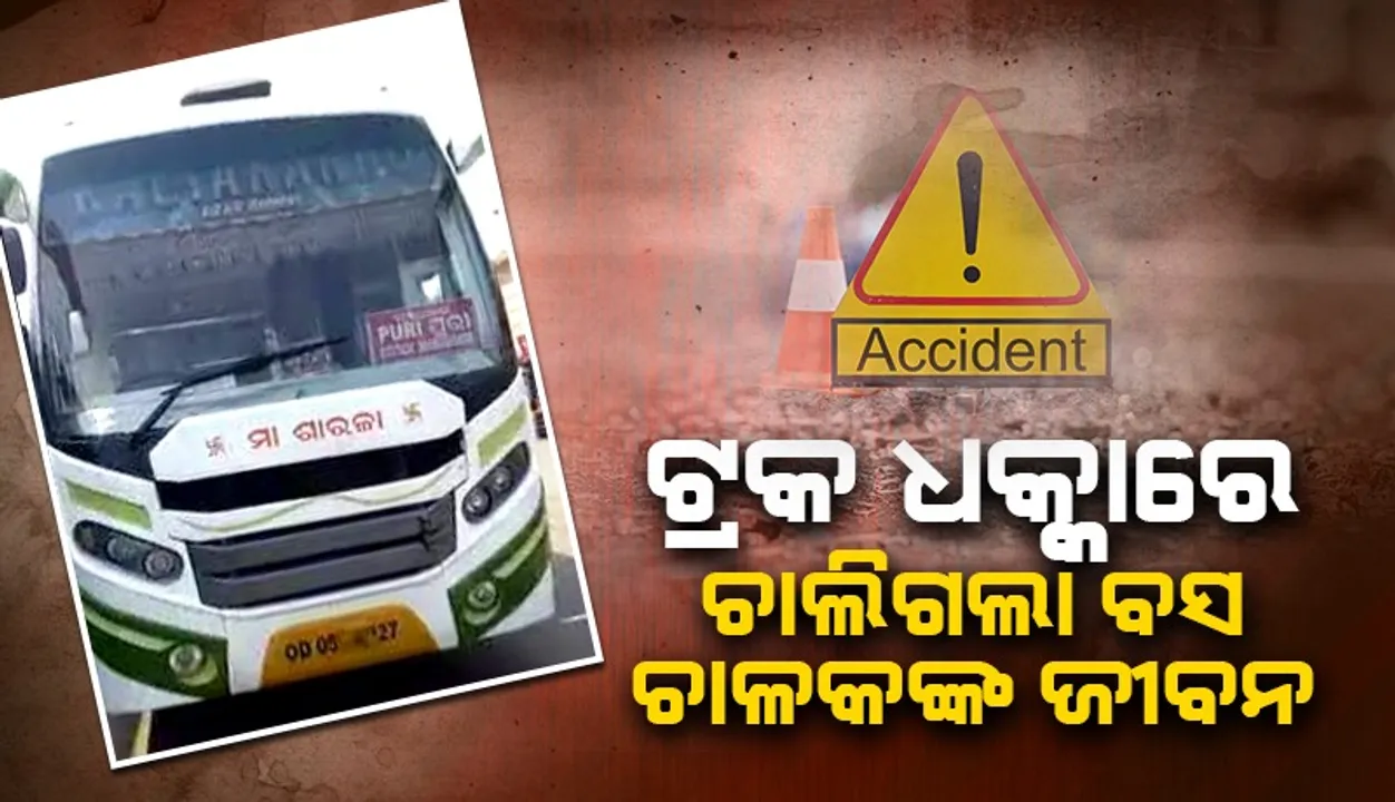  ଟ୍ରକ୍ ଧକ୍କାରେ ବସ ଡ୍ରାଇଭରଙ୍କ ମୃତ୍ୟୁ: ଯାତ୍ରୀ ସୁରକ୍ଷିତ