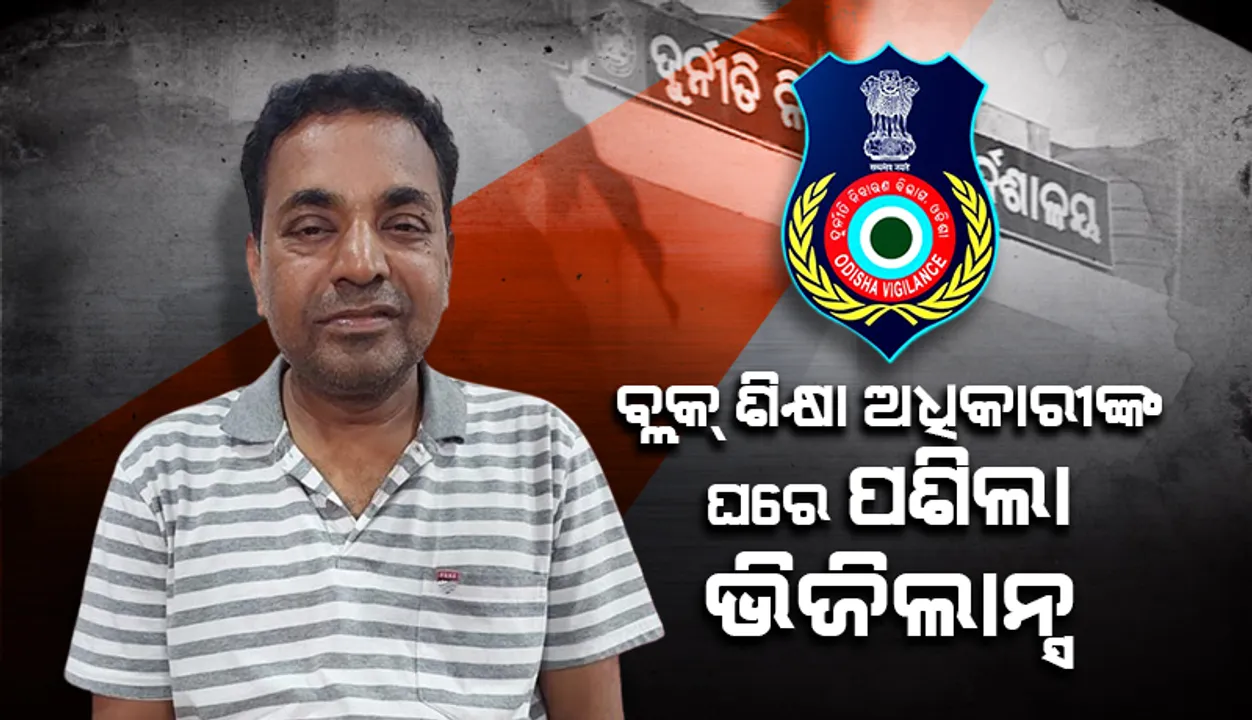  ଛତ୍ରପୁର ବ୍ଲକ ଶିକ୍ଷା ଅଧିକାରୀଙ୍କ ଘରେ ପଶିଲା ଭିଜିଲାନ୍ସ