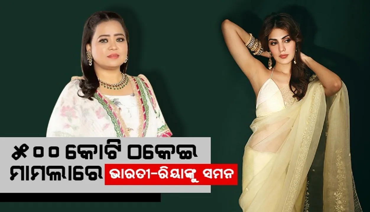  ୫୦୦କୋଟି ଠକେଇରେ ଫସିଲେ ଭାରତୀ-ରିୟା, ପଠାଗଲା ସମନ