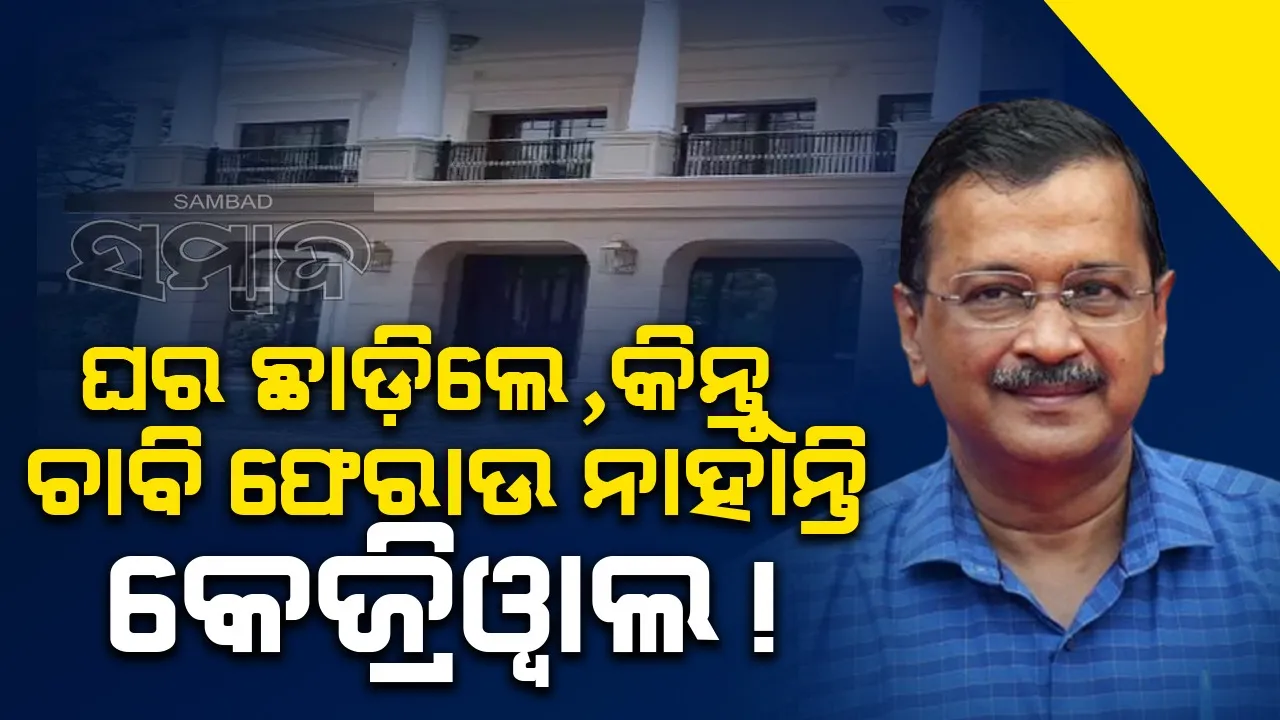  ସରକାରୀ ବଙ୍ଗଳା ଛାଡ଼ିଲେ, କିନ୍ତୁ ଚାବି ଫେରାଉ ନାହାନ୍ତି କେଜ୍ରିଓ୍ବାଲ !