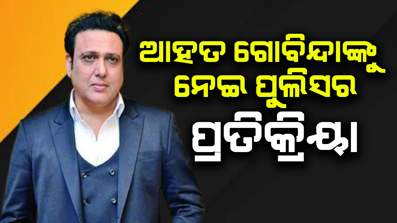  ଗୁଳିମାଡ଼ର ଶିକାର ହୋଇଥିବା ଗୋବିନ୍ଦାଙ୍କୁ ନେଇ ପୁଲିସର ପ୍ରତିକ୍ରିୟା