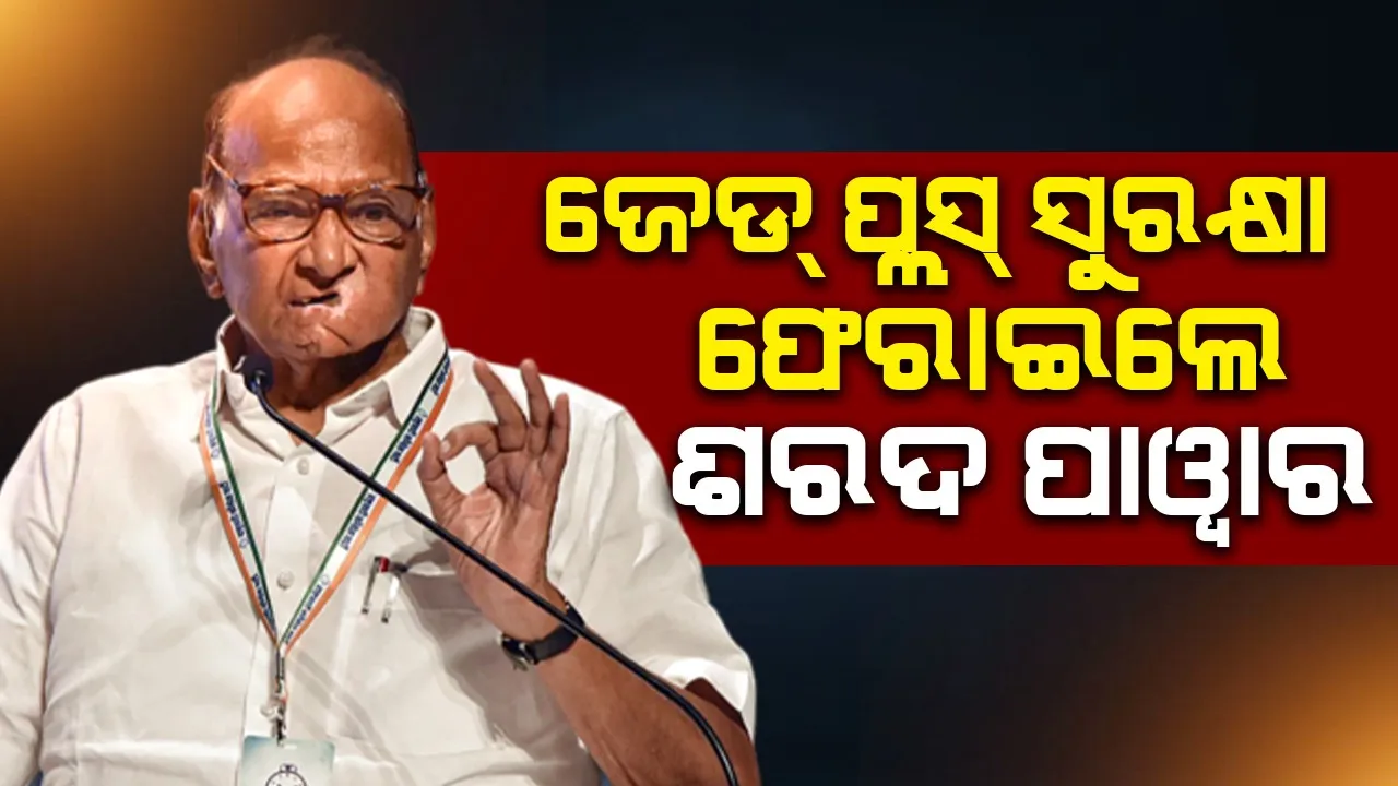 ଜେଡ୍ ପ୍ଲସ୍ ସୁରକ୍ଷା ଫେରାଇଲେ ଶରଦ ପାଓ୍ବାର