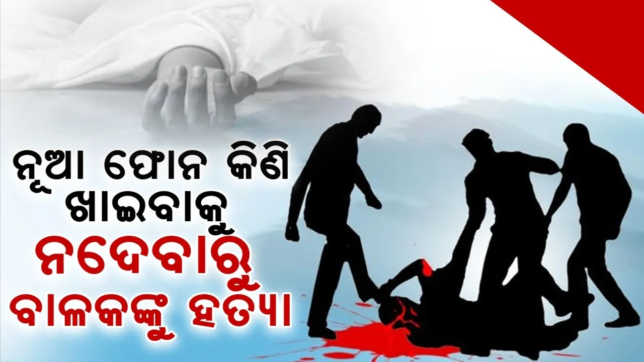  ନୂଆ ଫୋନ କିଣିବା ପରେ ଖାଇବାକୁ ନଦେବାରୁ ନାବାଳକଙ୍କୁ ହତ୍ୟା କଲେ ୩ସାଙ୍ଗ