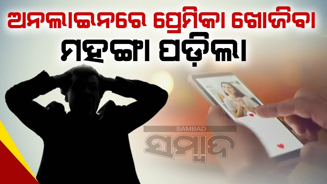  ଅନଲାଇନ ପ୍ଲାଟଫର୍ମ ଜରିଆରେ ପ୍ରେମିକା ଖୋଜିବା ମହଙ୍ଗା ପଡ଼ିଲା