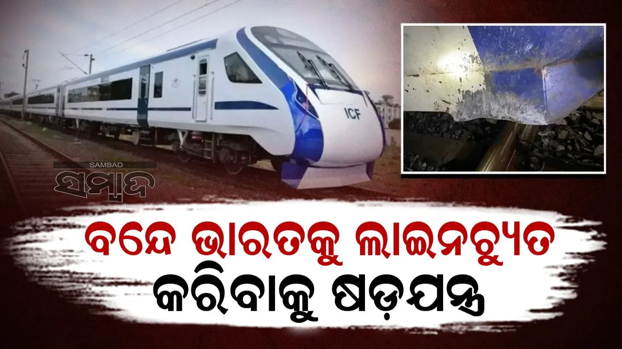  ବନ୍ଦେ ଭାରତ ଟ୍ରେନକୁ ଲାଇନଚ୍ୟୁତ କରିବାକୁ ଷଡ଼ଯନ୍ତ୍ର !