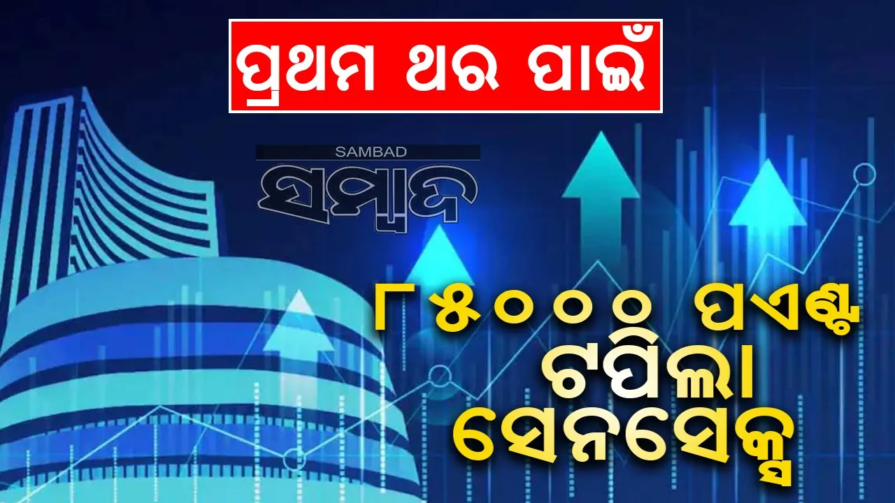  ପ୍ରଥମ ଥର ପାଇଁ ୮୫୦୦୦ ପଏଣ୍ଟ ଟପିଲା ସେନସେକ୍ସ