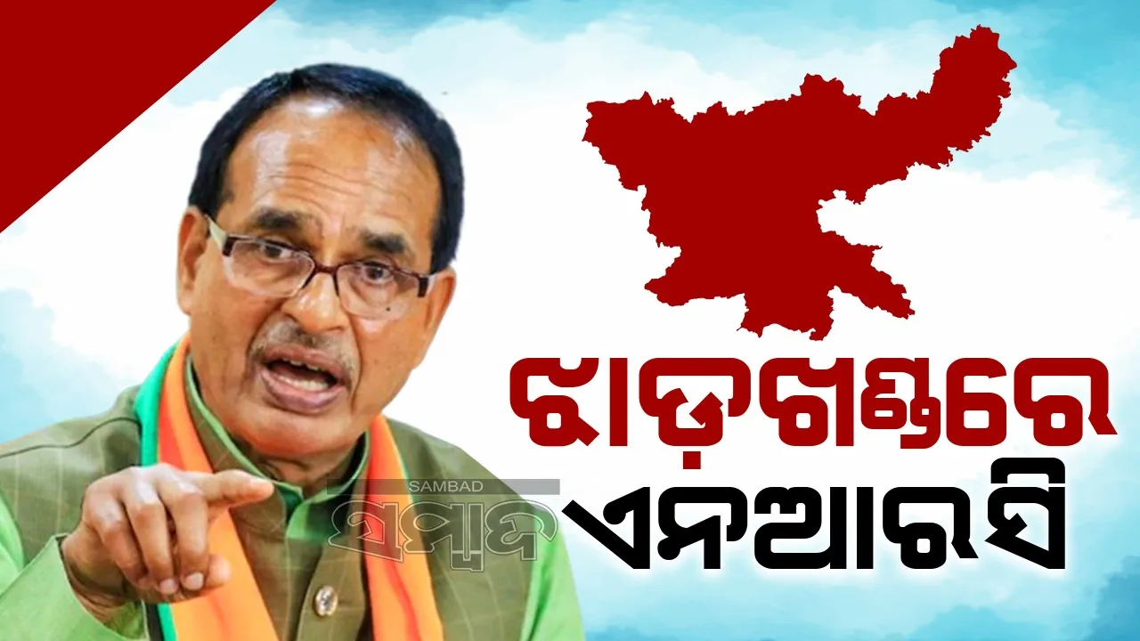  ଝାଡ଼ଖଣ୍ଡରେ ଏନଆରସି ଲାଗୁ ହେବ, ଶିବରାଜଙ୍କ ବଡ଼ ମନ୍ତବ୍ୟ