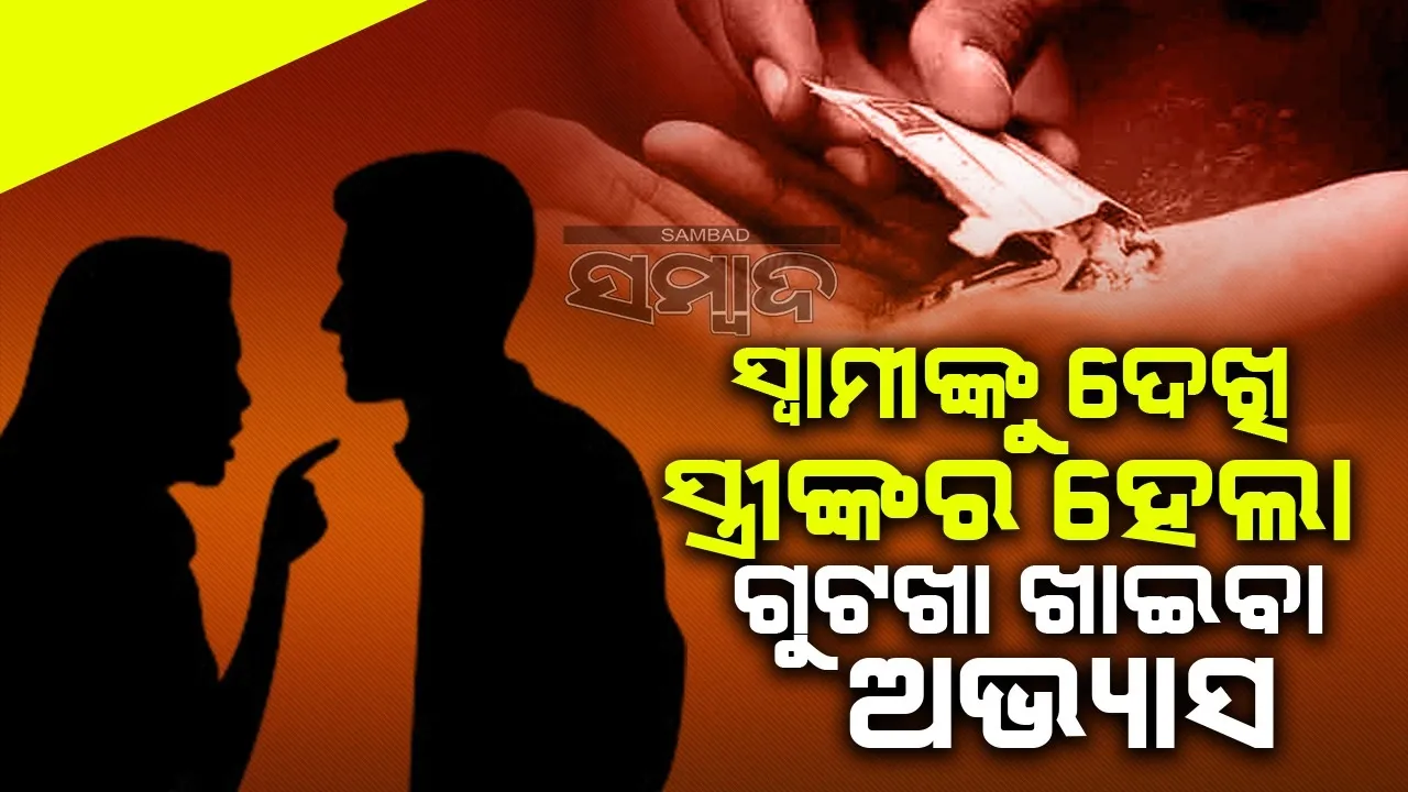  ସ୍ବାମୀଙ୍କ ନିଶା ଛଡ଼ାଇବାକୁ ଯାଇ ସ୍ତ୍ରୀ ଖାଇବାକୁ ଲାଗିଲେ ଗୁଟଖା