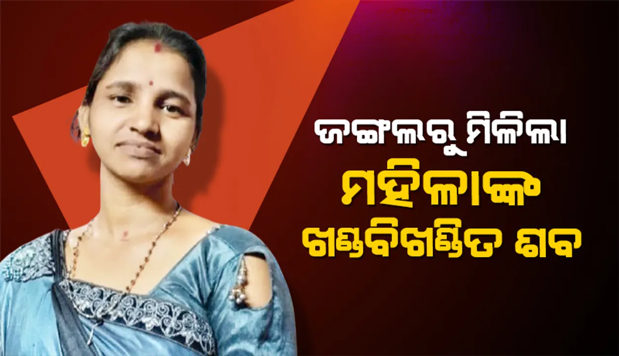  ଜଙ୍ଗଲରୁ ମିଳିଲା ମହିଳାଙ୍କ ଖଣ୍ଡବିଖଣ୍ଡିତ ଶବ: ୧୮ ଦିନ ହେଲା ନିଖୋଜ ଥିଲେ