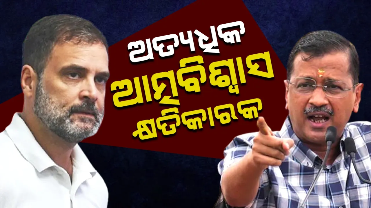  କଂଗ୍ରେସର କଟା ଘା’ରେ ଚୂନ ଦେଲେ କେଜ୍ରିୱାଲ: କହିଲେ, ଅତ୍ୟଧିକ ଆତ୍ମବିଶ୍ୱାସ କ୍ଷତିକାରକ