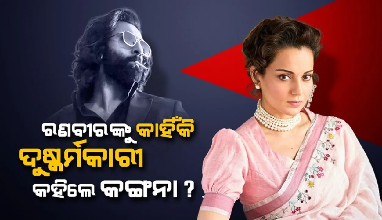  ରଣବୀରଙ୍କୁ ଦୁଷ୍କର୍ମକାରୀ ଓ ଦୀପିକାଙ୍କୁ ପାଗଳ କହିଲେ କଙ୍ଗନା !