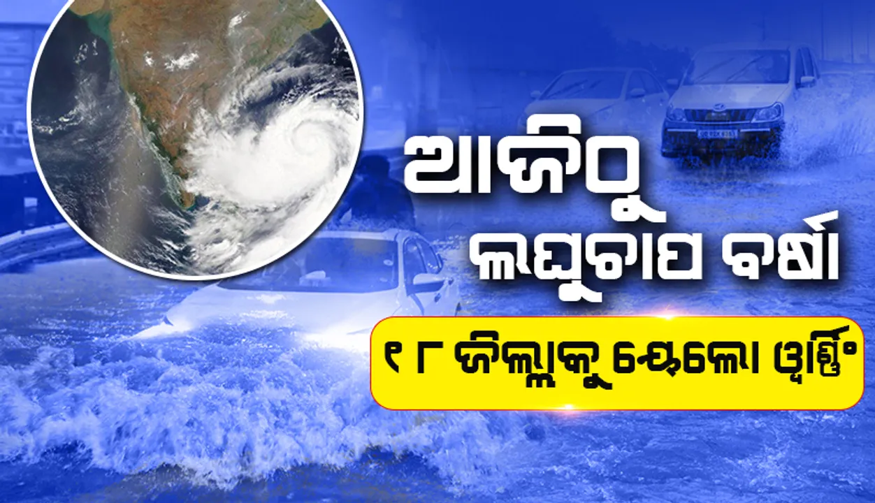  ଆଜିଠୁ ଲଘୁଚାପ ବର୍ଷା: ୫ ଜିଲ୍ଲାରେ ଛେଚିବ, ୧୮ ଜିଲ୍ଲାକୁ ୟେଲୋ ୱାର୍ଣ୍ଣିଂ