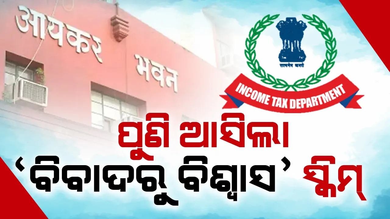  ପୁଣି ଆସିଲା ‘ବିବାଦରୁ ବିଶ୍ବାସ’ ସ୍କିମ୍ , ଆୟକର ବିଭାଗ ପକ୍ଷରୁ ବିଜ୍ଞପ୍ତି ଜାରି