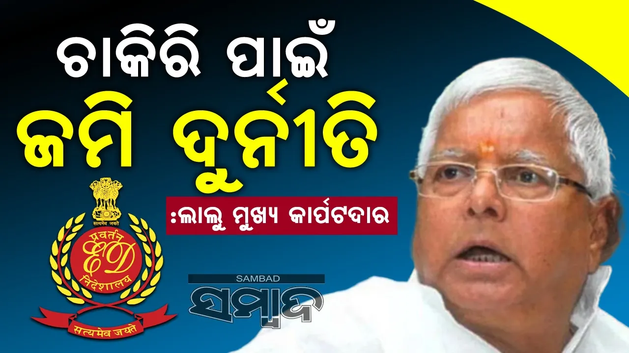  ଜମି ବଦଳରେ ଚାକିରି ଦୁର୍ନୀତି : ଲାଲୁ ମୁଖ୍ୟ କାର୍ପଟଦାର : ଇଡି