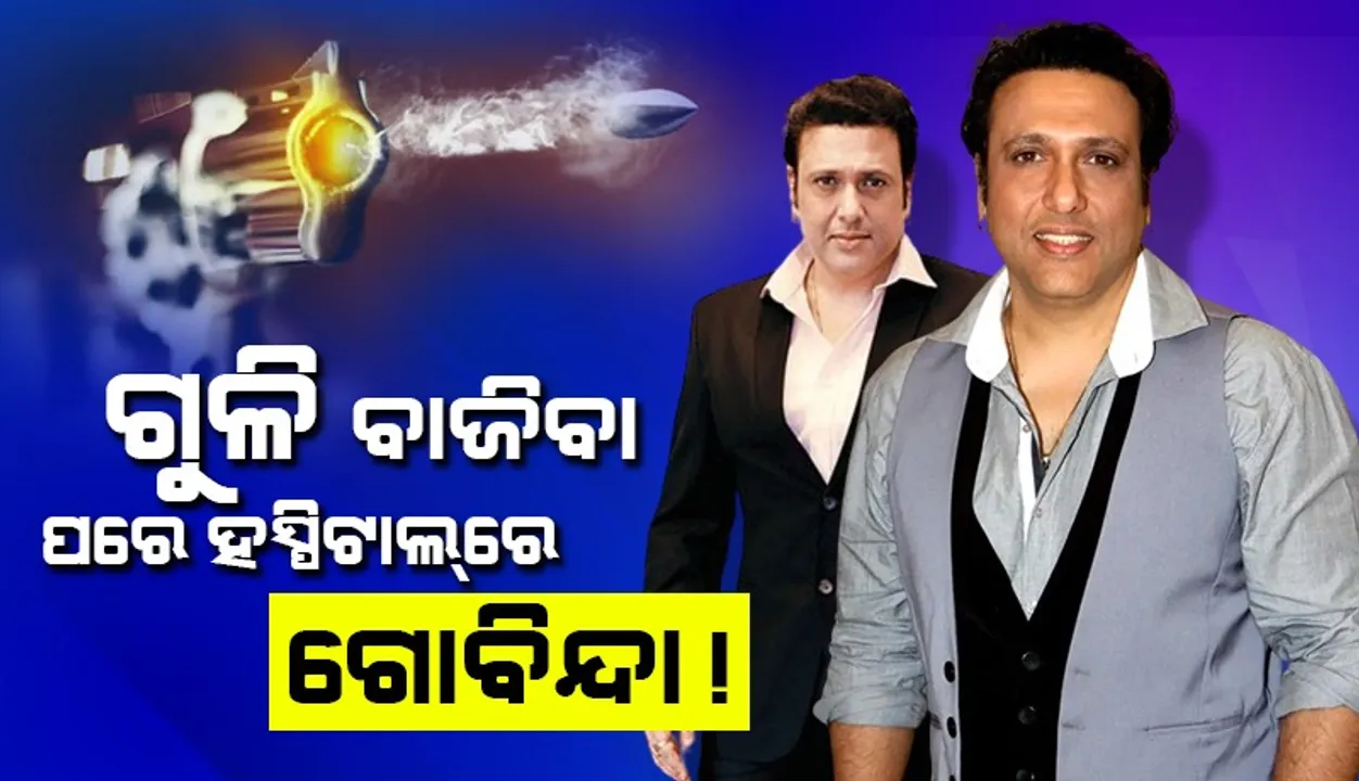  ନିଜ ବନ୍ଧୁକରୁ ଗୁଳି ବାଜିବା ପରେ ହସ୍ପିଟାଲ୍‌ରେ ଭର୍ତ୍ତି ହେଲେ ଗୋବିନ୍ଦା