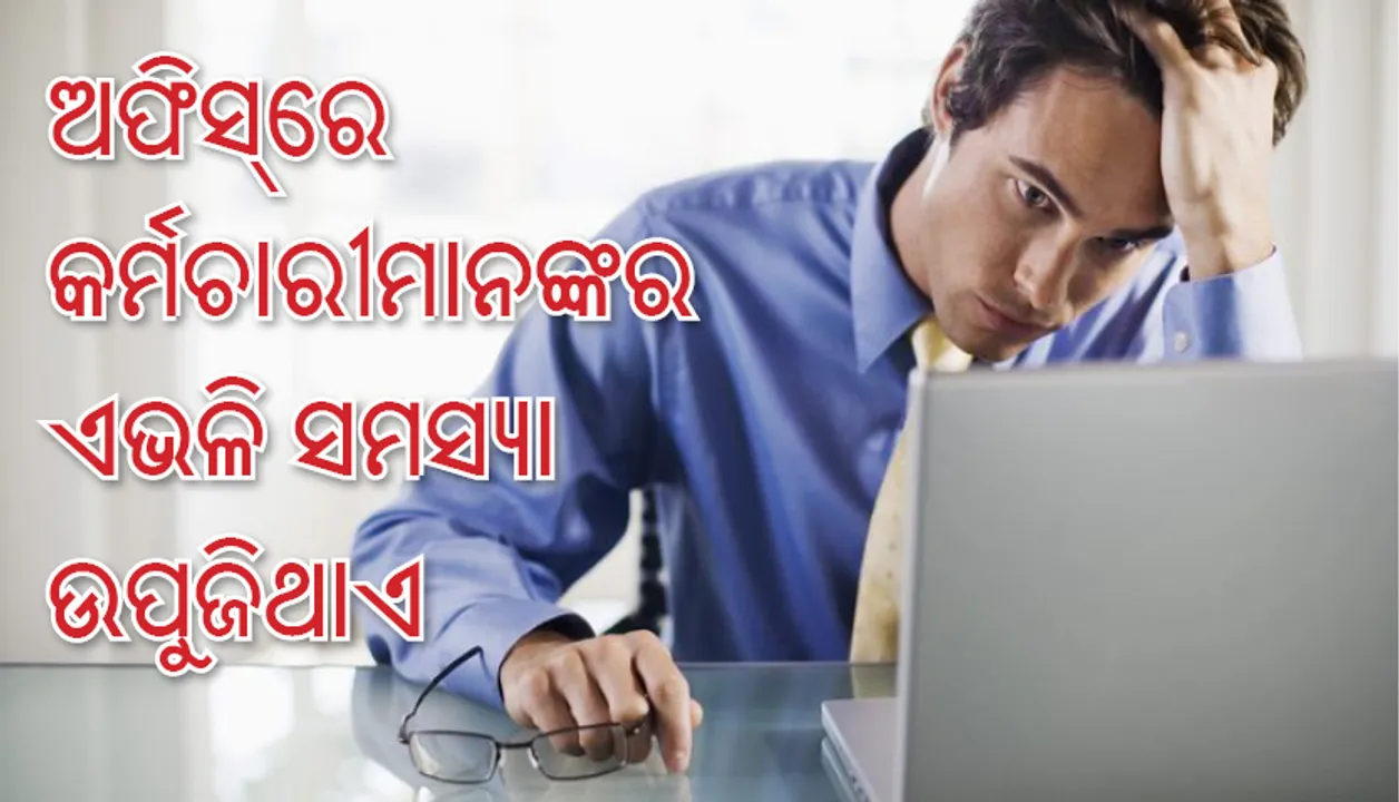  ଅଫିସ୍‌ରେ କର୍ମଚାରୀମାନଙ୍କର କ’ଣ ସବୁ ସମସ୍ୟା ହୋଇଥାଏ? କ’ଣ ଥାଏ ଚିନ୍ତାଜନକ ଫ୍ୟାକ୍ଟର୍‌?