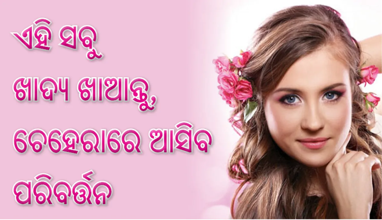  ଏହି ସବୁ ଖାଦ୍ୟ ଖାଆନ୍ତୁ, ଚେହେରାରେ ଆସିବ ପରିବର୍ତ୍ତନ