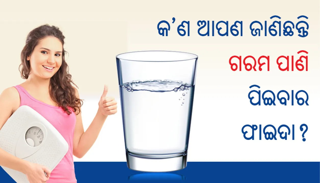  କ’ଣ ଆପଣ ଜାଣିଛନ୍ତି ଗରମ ପାଣି ପିଇବାର ଫାଇଦା?