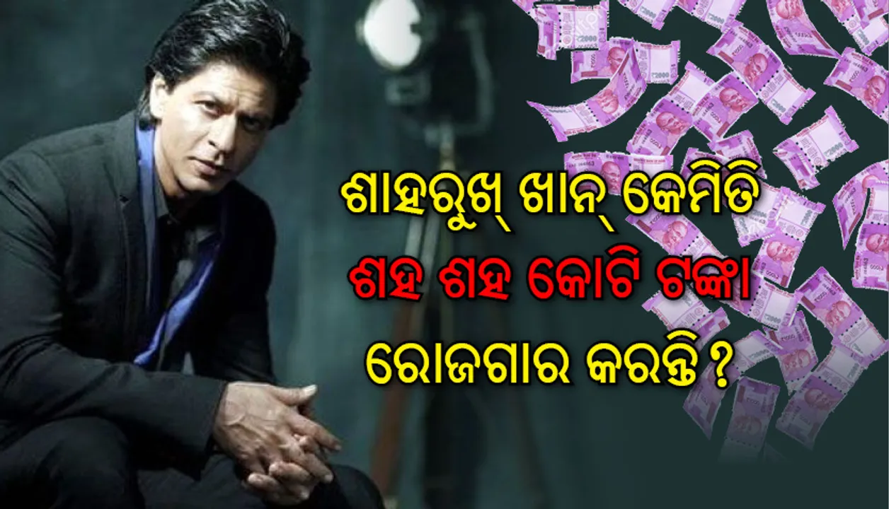  ଶାହରୁଖ୍‌ ଖାନ୍‌ କେମିତି ଏତେ ପଇସା ରୋଜଗାର କରନ୍ତି, ଆପଣ ଜାଣନ୍ତି କି?
