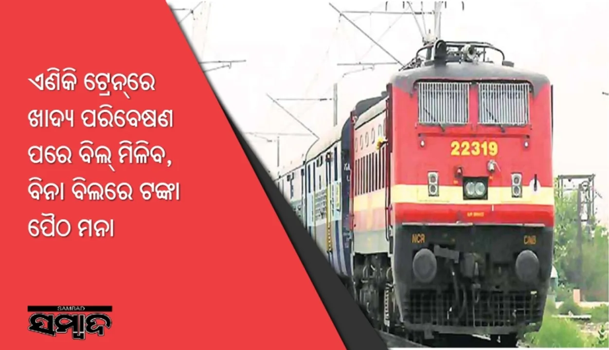  ଏଣିକି ଟ୍ରେନ୍‌ରେ ଖାଦ୍ୟ ପରିବେଷଣ ପରେ ବିଲ୍‌ ମିଳିବ, ବିନା ବିଲରେ ଟଙ୍କା ପୈଠ ମନା