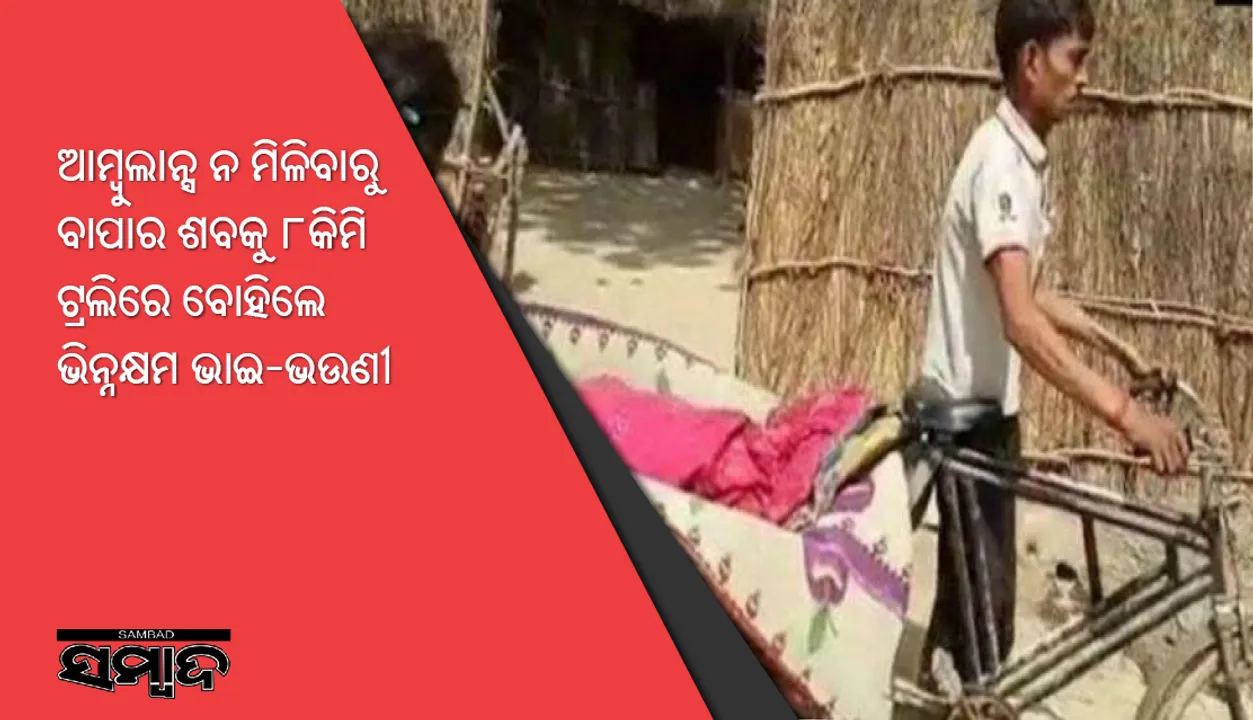  ଆମ୍ବୁଲାନ୍ସ ନ ମିଳିବାରୁ ବାପାର ଶବକୁ ୮କିମି ଟ୍ରଲିରେ ବୋହିଲେ ଭିନ୍ନକ୍ଷମ ଭାଇ-ଭଉଣୀ