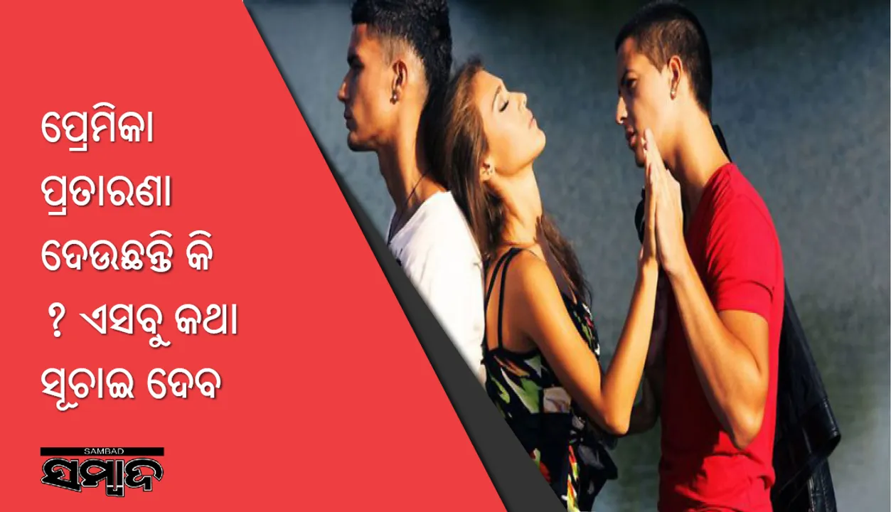  ପ୍ରେମିକା ପ୍ରତାରଣା ଦେଉଛନ୍ତି କି ? ଏସବୁ କଥା ସୂଚାଇ ଦେବ ସତ