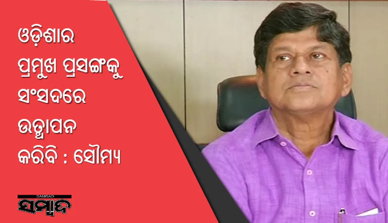  ଓଡ଼ିଶାର ପ୍ରମୁଖ ପ୍ରସଙ୍ଗକୁ ସଂସଦରେ ଉତ୍‌ଥାପନ କରିବି : ସୌମ୍ୟରଂଜନ