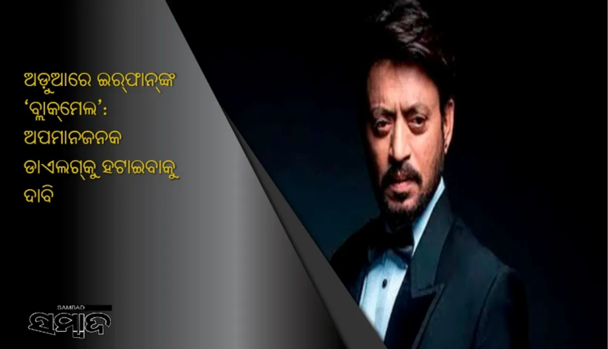  ଅଡ଼ୁଆରେ ଇର୍‌ଫାନ୍‌ଙ୍କ ‘ବ୍ଲାକ୍‌ମେଲ’: ଅପମାନଜନକ ଡାଏଲଗ୍‌କୁ ହଟାଇବାକୁ ଦାବି