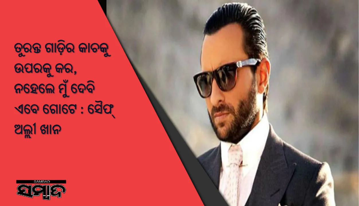  “ତୁରନ୍ତ ଗାଡ଼ିର କାଚକୁ ଉପରକୁ କର, ନହେଲେ ମୁଁ ଦେବି ଏବେ ଗୋଟେ” ସାମ୍ବାଦିକଙ୍କ ପ୍ରଶ୍ନରୁ ବଞ୍ଚିବା ପାଇଁ ଡ଼୍ରାଇଭରକୁ ଗାଳି କଲେ ସୈଫ୍‌ ଅଲ୍ଲୀ ଖାନ୍‌