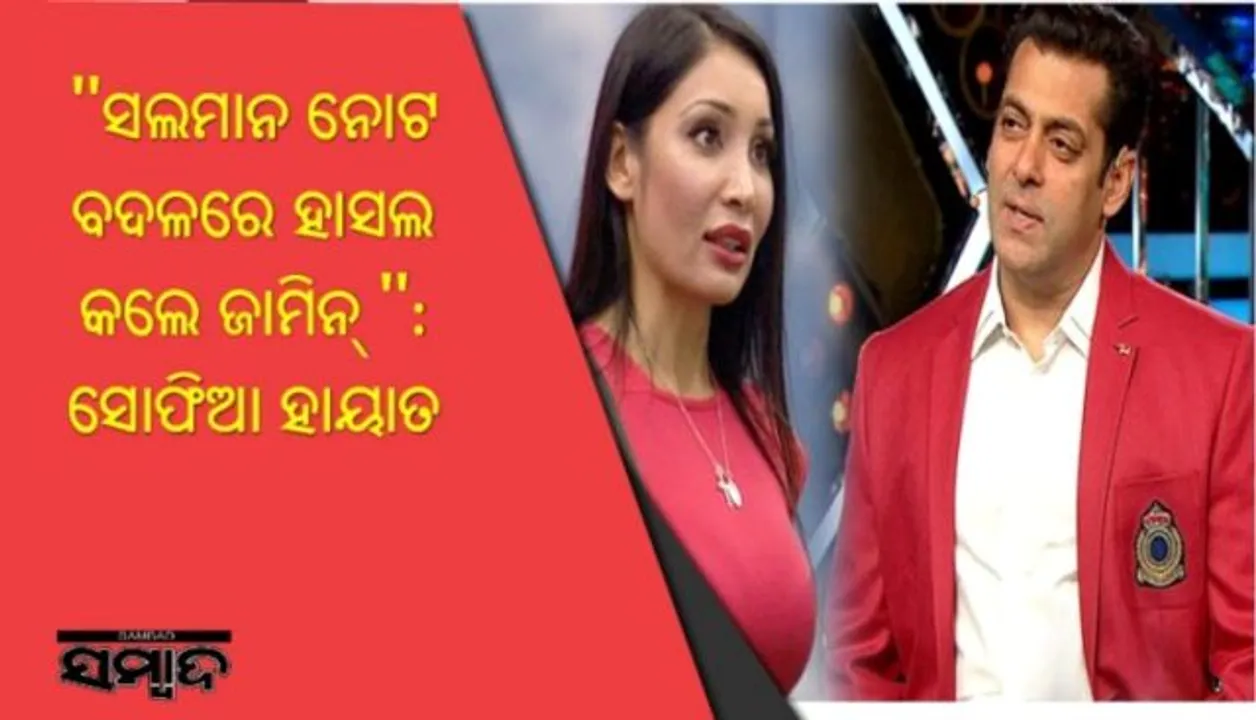  "ସଲମାନ ନୋଟ ବଦଳରେ ହାସଲ କଲେ ଜାମିନ୍‌ ": ସୋଫିଆ ହାୟାତ