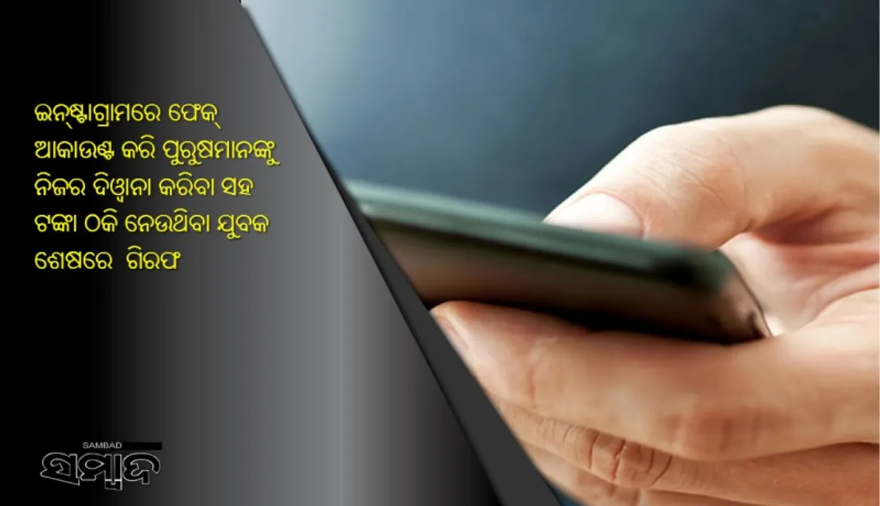  ଇନ୍‌ଷ୍ଟାଗ୍ରାମରେ ଫେକ୍‌ ଆକାଉଣ୍ଟ କରି ପୁରୁଷମାନଙ୍କୁ ନିଜର ଦିଓ୍ଵାନା କରିବା ସହ ଟଙ୍କା ଠକି ନେଉଥିବା ଯୁବକ ଶେଷରେ ଗିରଫ