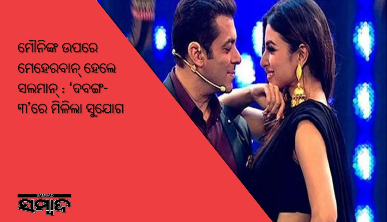  ମୌନିଙ୍କ ଉପରେ ମେହେରବାନ୍‌ ହେଲେ ସଲମାନ୍‌ : ‘ଦବଙ୍ଗ-୩’ରେ ମିଳିଲା ସୁଯୋଗ