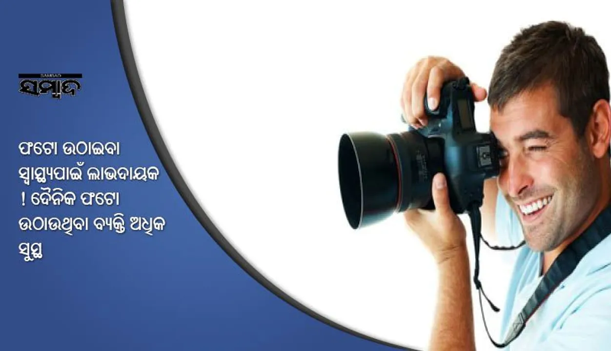  ଫଟୋ ଉଠାଇବା ସ୍ୱାସ୍ଥ୍ୟପାଇଁ ଲାଭଦାୟକ ! ଦୈନିକ ଫଟୋ ଉଠାଉଥିବା ବ୍ୟକ୍ତି ଅଧିକ ସୁସ୍ଥ