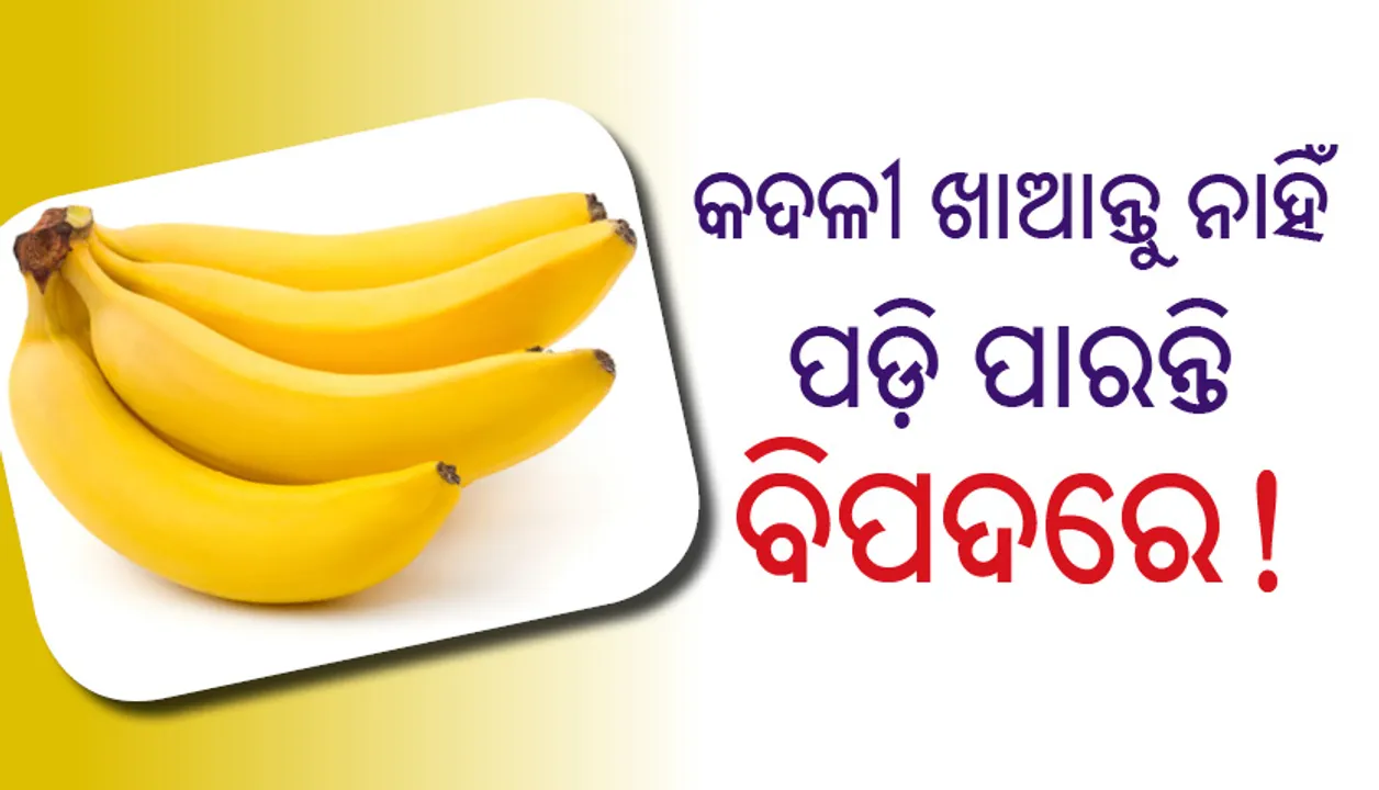  କଦଳୀ ଖାଆନ୍ତୁ ନାହିଁ, ପଡ଼ି ପାରନ୍ତି ବିପଦରେ!