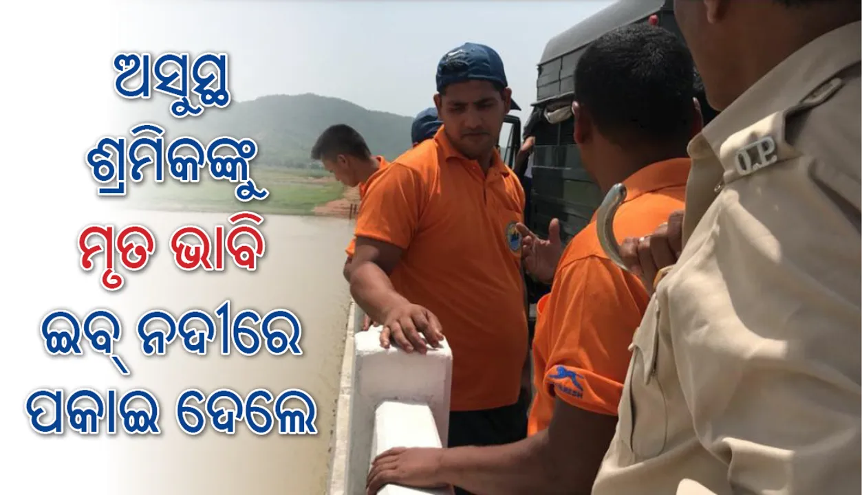  ଝାରସୁଗୁଡ଼ା: ଅସୁସ୍ଥ ଶ୍ରମିକଙ୍କୁ ମୃତ ଭାବି ଇବ୍‌ ନଦୀରେ ପକାଇ ଦେଲେ ସହକର୍ମୀ