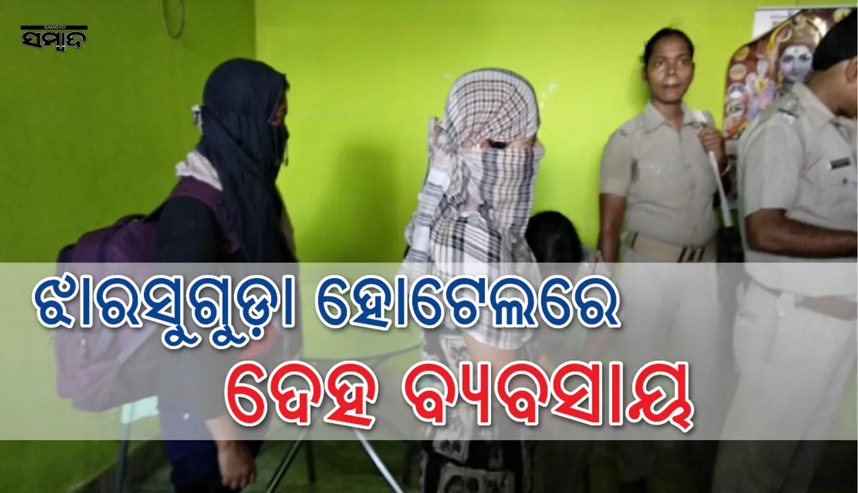  ଝାରସୁଗୁଡ଼ା ହୋଟେଲ୍‌ରେ ଦେହ ବ୍ୟବସାୟ ୨ ବଙ୍ଗୀୟ ଯୁବତୀ ଓ ପ୍ରେମୀଯୁଗଳ ଉଦ୍ଧାର