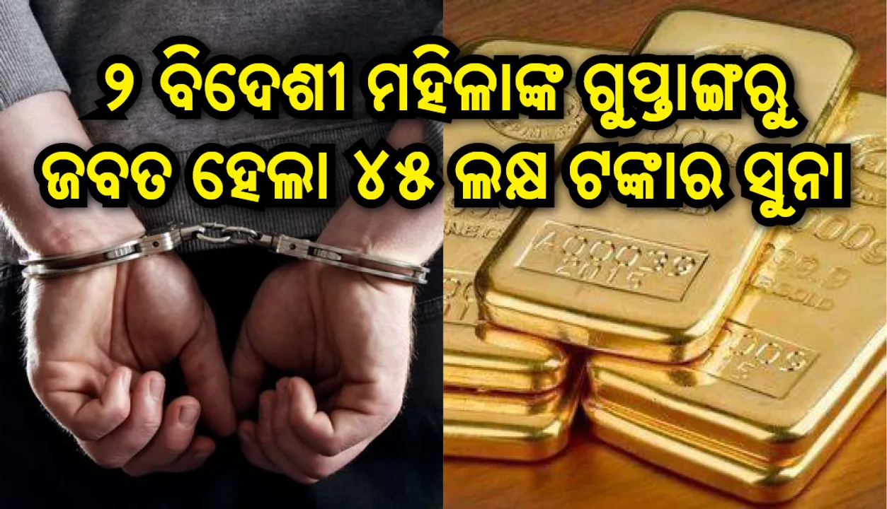  ୨ ଜଣ ବିଦେଶୀ ମହିଳାଙ୍କ ଗୁପ୍ତାଙ୍ଗରୁ ଜବତ ହେଲା ୧କେଜି ୪ଶହ ଗ୍ରାମ ଓଜନର ସୁନା ବିସ୍କୁଟ