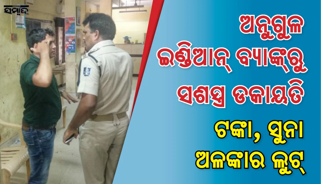  ଅନୁଗୁଳ: ଇଣ୍ଡିଆନ ବ୍ୟାଙ୍କରେ ସଶସ୍ତ୍ର ଡକାୟତି, ସୁନା ଅଳଙ୍କାର, ନଗଦ ଟଙ୍କା ଲୁଟ୍‌