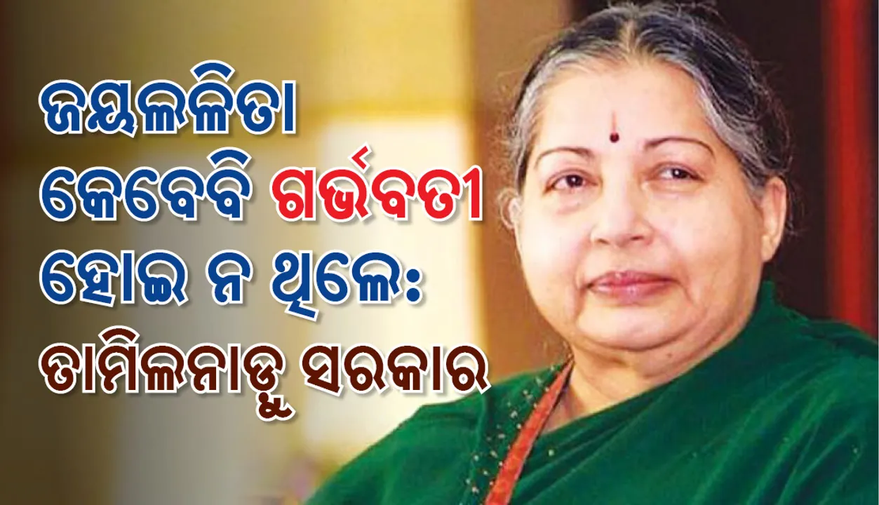  ଜୟଲଳିତା ଜୀବଦ୍ଦଶାରେ କେବେ ବି ଗର୍ଭବତୀ ହୋଇ ନ ଥିଲେ : ତାମିଲନାଡୁ ସରକାର